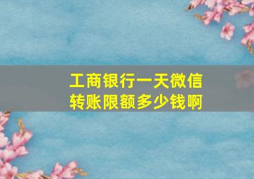 工商银行一天微信转账限额多少钱啊