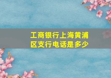 工商银行上海黄浦区支行电话是多少