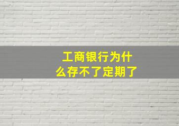 工商银行为什么存不了定期了