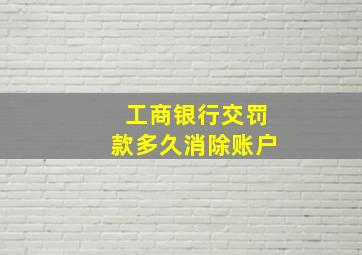 工商银行交罚款多久消除账户