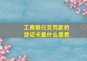 工商银行交罚款的贷记卡是什么意思