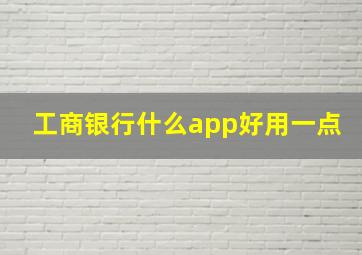 工商银行什么app好用一点