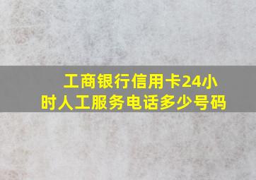 工商银行信用卡24小时人工服务电话多少号码