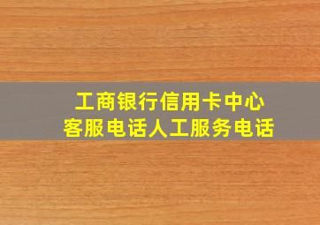 工商银行信用卡中心客服电话人工服务电话