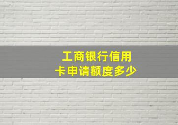 工商银行信用卡申请额度多少