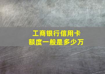 工商银行信用卡额度一般是多少万