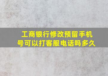 工商银行修改预留手机号可以打客服电话吗多久