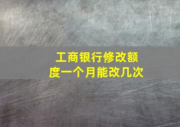 工商银行修改额度一个月能改几次