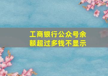 工商银行公众号余额超过多钱不显示