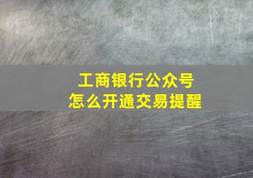 工商银行公众号怎么开通交易提醒