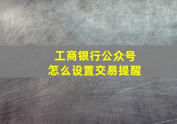 工商银行公众号怎么设置交易提醒