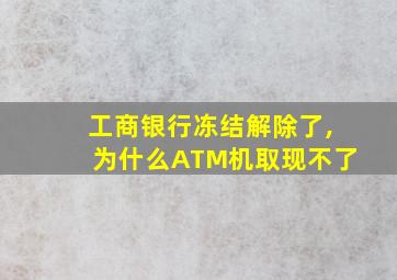 工商银行冻结解除了,为什么ATM机取现不了