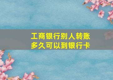 工商银行别人转账多久可以到银行卡