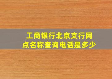 工商银行北京支行网点名称查询电话是多少