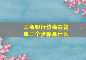 工商银行协商最简单三个步骤是什么