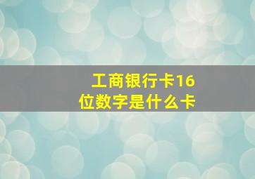 工商银行卡16位数字是什么卡