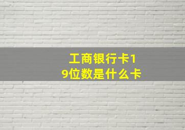 工商银行卡19位数是什么卡