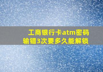 工商银行卡atm密码输错3次要多久能解锁