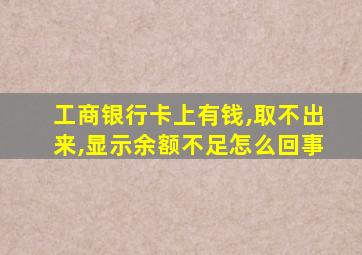 工商银行卡上有钱,取不出来,显示余额不足怎么回事