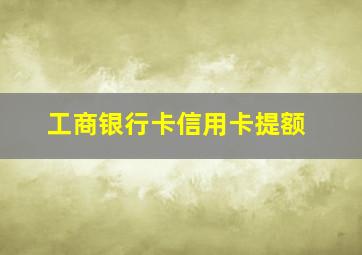 工商银行卡信用卡提额