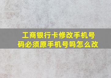 工商银行卡修改手机号码必须原手机号吗怎么改