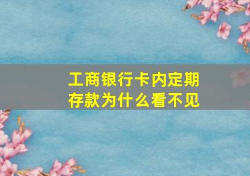 工商银行卡内定期存款为什么看不见