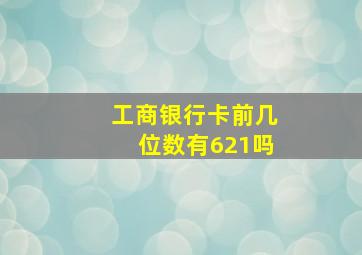 工商银行卡前几位数有621吗