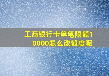 工商银行卡单笔限额10000怎么改额度呢