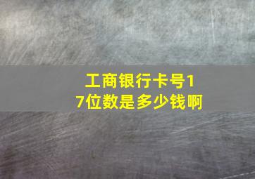 工商银行卡号17位数是多少钱啊