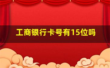 工商银行卡号有15位吗