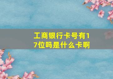 工商银行卡号有17位吗是什么卡啊