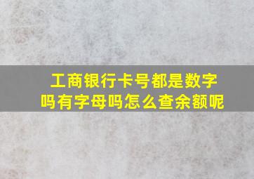 工商银行卡号都是数字吗有字母吗怎么查余额呢