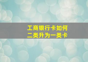 工商银行卡如何二类升为一类卡