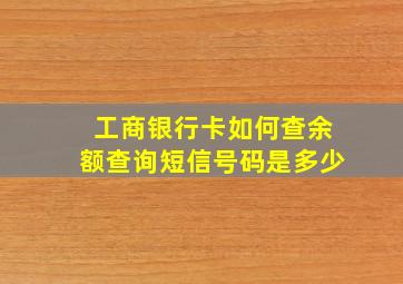 工商银行卡如何查余额查询短信号码是多少