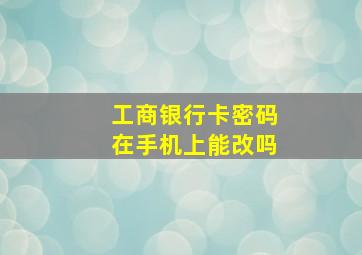 工商银行卡密码在手机上能改吗