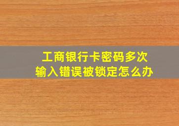 工商银行卡密码多次输入错误被锁定怎么办