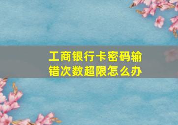 工商银行卡密码输错次数超限怎么办