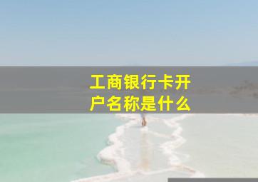 工商银行卡开户名称是什么