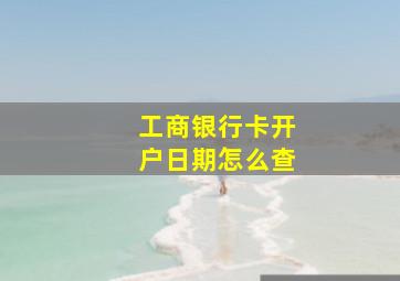 工商银行卡开户日期怎么查