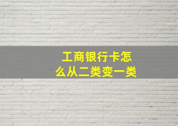 工商银行卡怎么从二类变一类