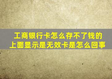 工商银行卡怎么存不了钱的上面显示是无效卡是怎么回事