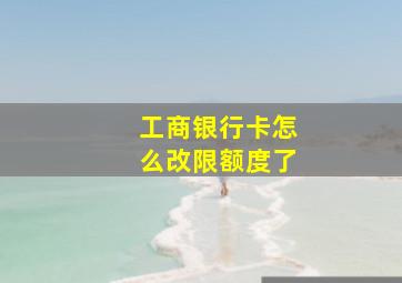 工商银行卡怎么改限额度了