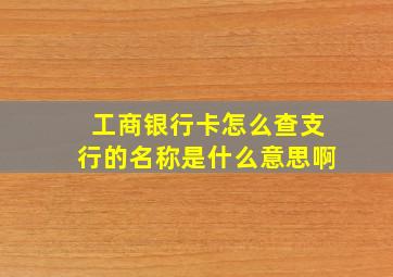 工商银行卡怎么查支行的名称是什么意思啊