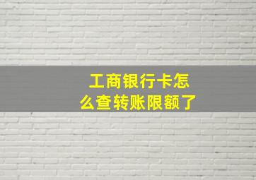 工商银行卡怎么查转账限额了