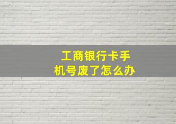 工商银行卡手机号废了怎么办