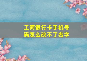 工商银行卡手机号码怎么改不了名字