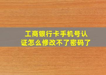 工商银行卡手机号认证怎么修改不了密码了