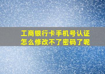 工商银行卡手机号认证怎么修改不了密码了呢