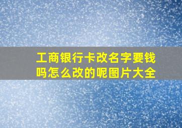 工商银行卡改名字要钱吗怎么改的呢图片大全