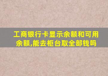 工商银行卡显示余额和可用余额,能去柜台取全部钱吗